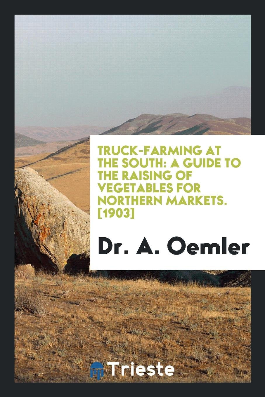 Truck Farming at the South: A Guide to the Raising of Vegetables for Northern Markets Business & Technology