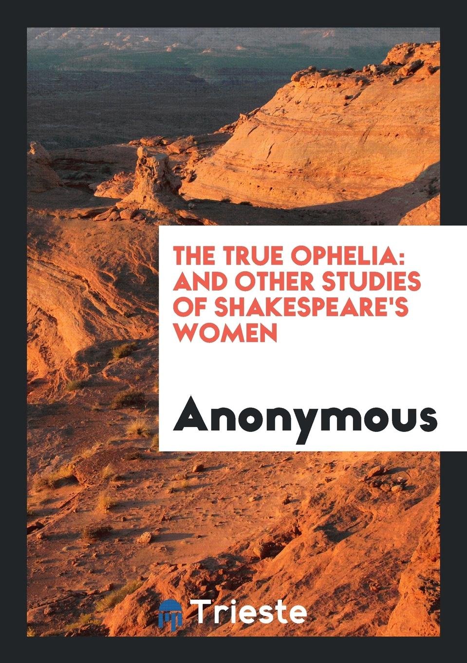 The True Ophelia: And Other Studies of Shakespeare's Women Drama