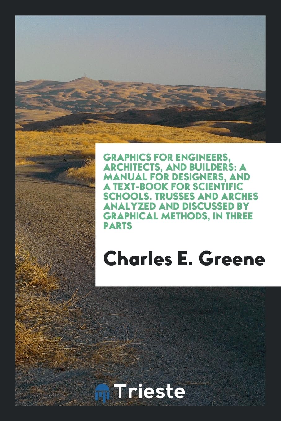 Graphics for Engineers, Architects, and Builders: A Manual for Designers, and a Text-Book for Scientific Schools. Trusses and Arches Analyzed and Disc Social Sciences