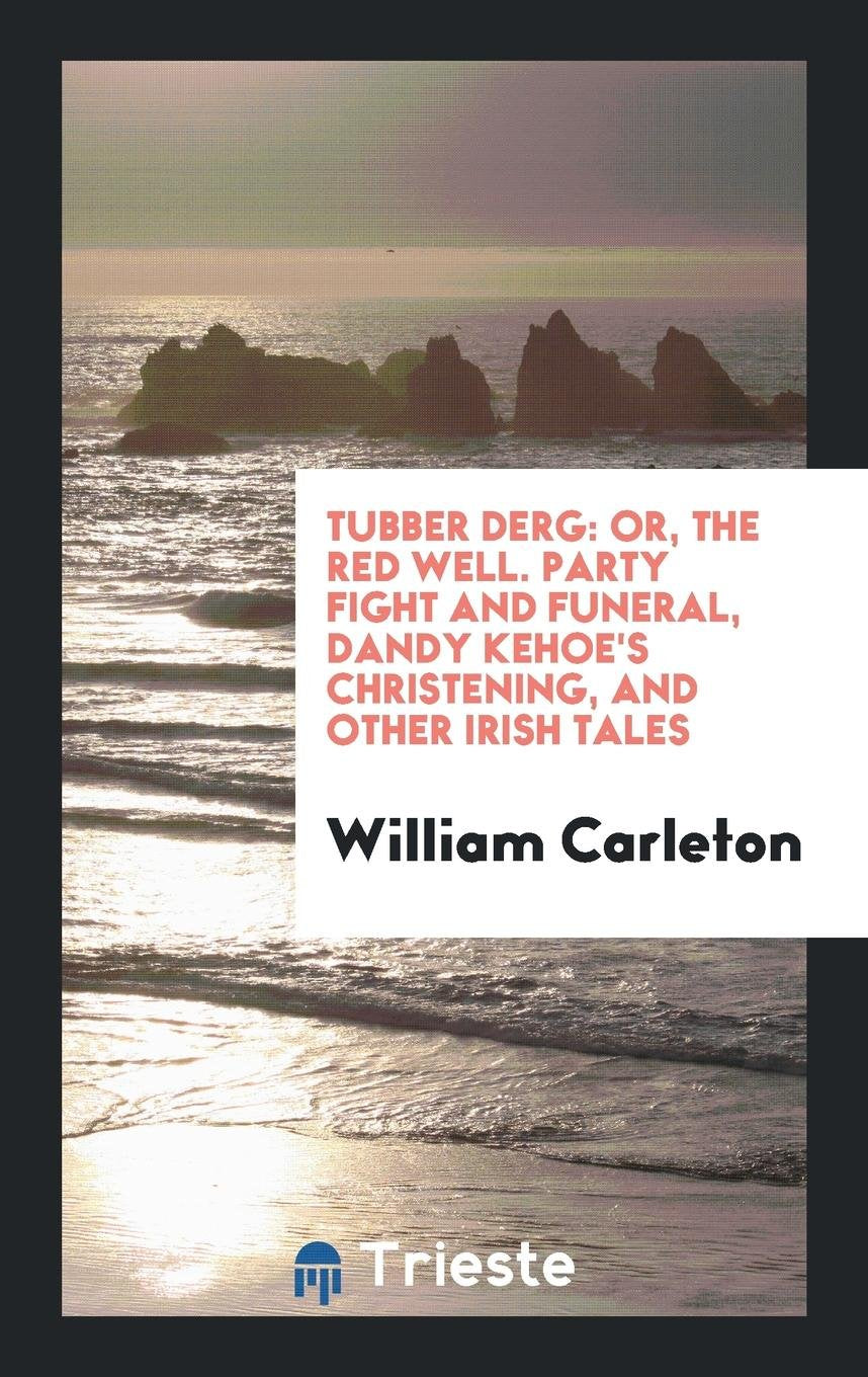 Tubber Derg: Or, the Red Well. Party Fight and Funeral, Dandy Kehoe's Christening, and Other ... Politics & History