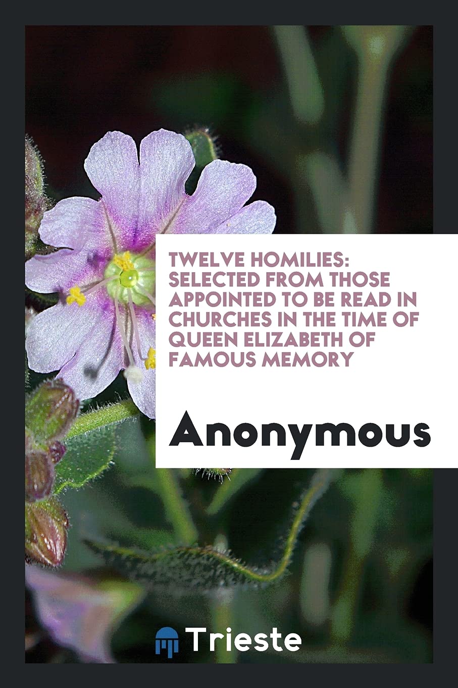 Twelve Homilies: Selected from Those Appointed to Be Read in Churches in the Time of Queen Elizabeth of Famous Memory Books