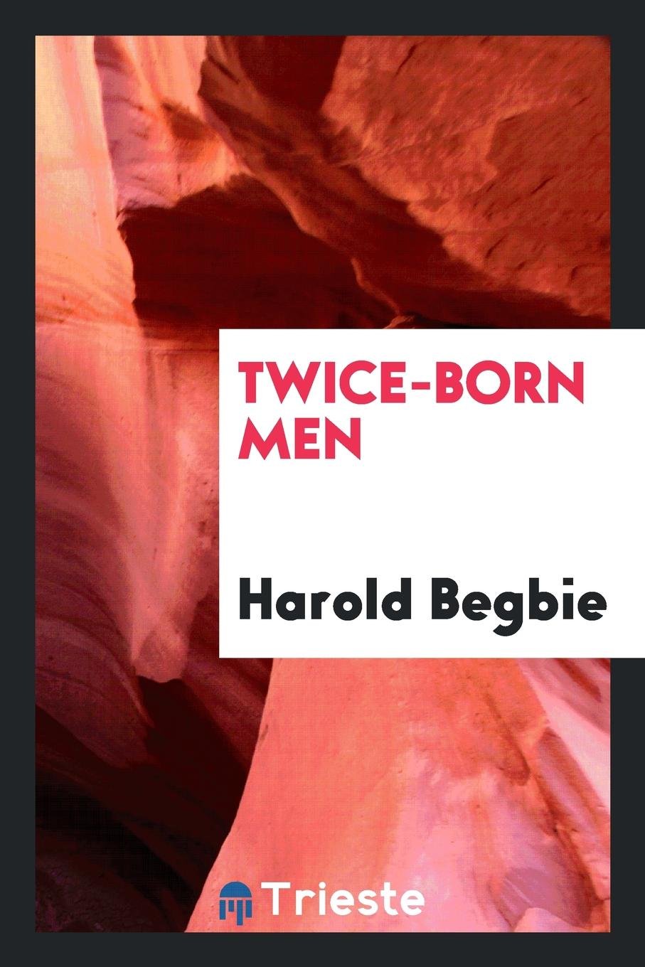 Twice-Born Men: A Clinic in Regeneration: A Footnote in Narrative to Pofessor William James's the Varieties of Religious Experience Memories