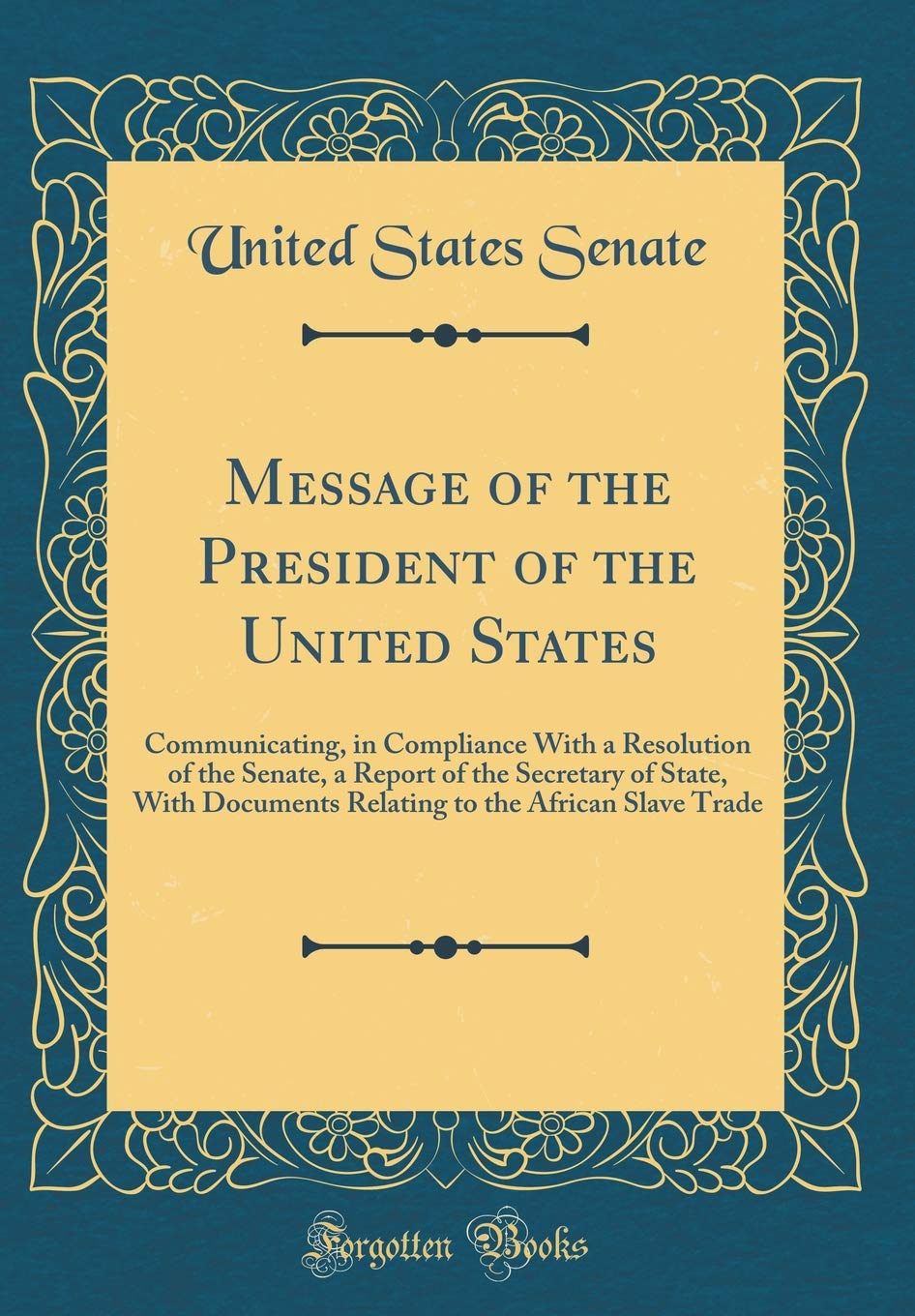 Message of the President of the United States: Communicating, in Compliance With a Resolution of the Senate, a Report of the Secretary of State, With ... to the African Slave Trade (Classic Reprint) Film, Art & Culture