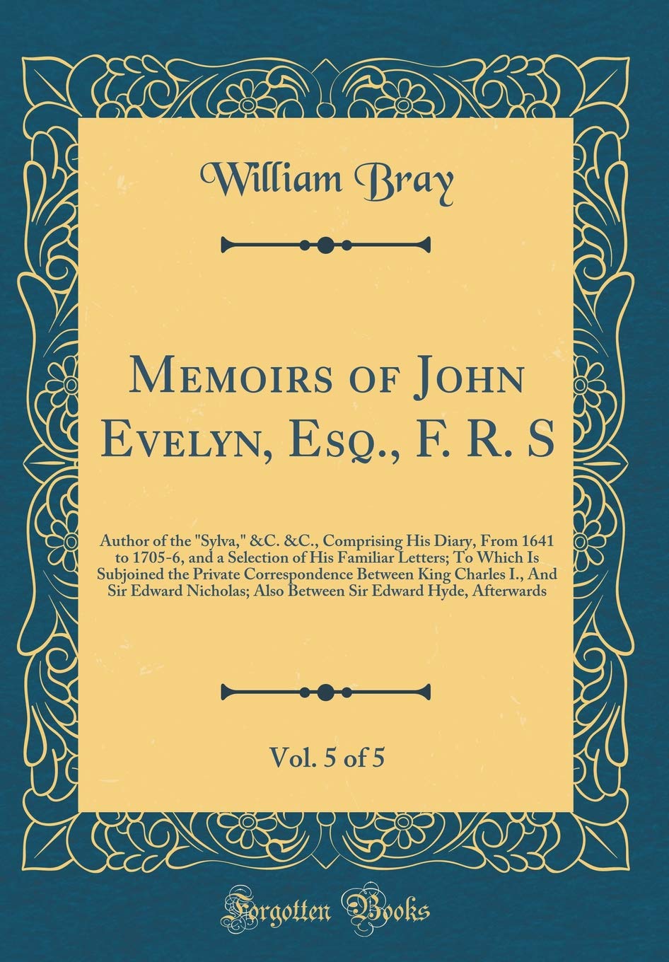 Memoirs of John Evelyn, Esq., F. R. S, Vol. 5 of 5: Author of the "Sylva," &C. &C., Comprising His Diary, From 1641 to 1705-6, and a Selection of His ... Between King Charles I., And Sir Edwar Film, Art & Culture