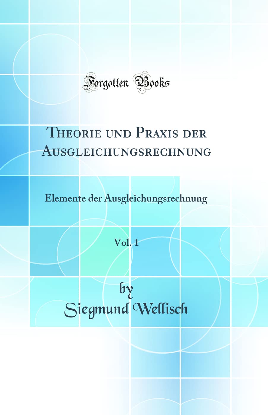 Theorie und Praxis der Ausgleichungsrechnung, Vol. 1: Elemente der Ausgleichungsrechnung (Classic Reprint) Mathematics