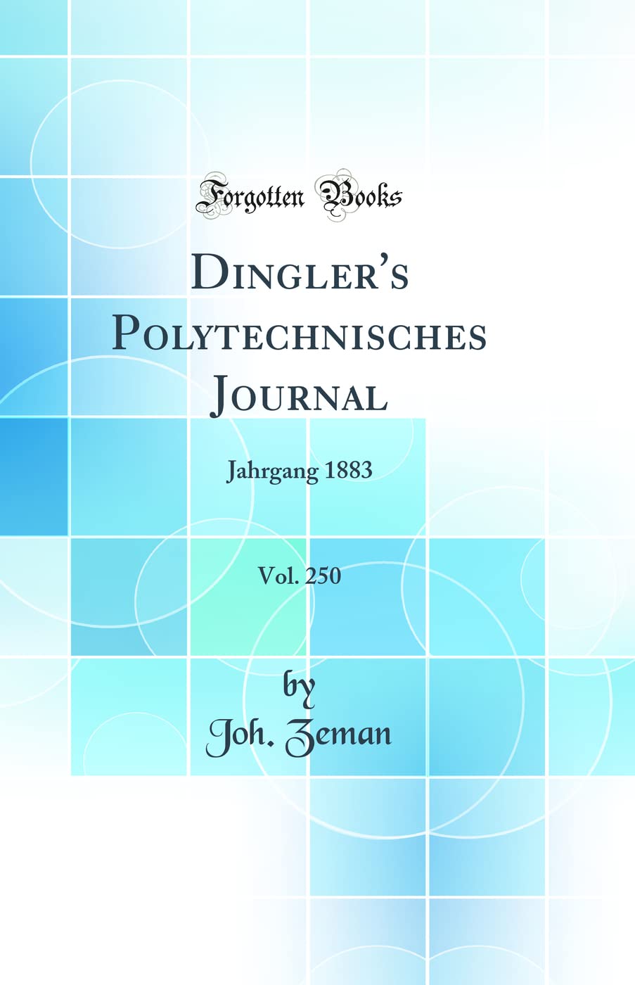 Dingler's Polytechnisches Journal, Vol. 250: Jahrgang 1883 (Classic Reprint) Business & Technology