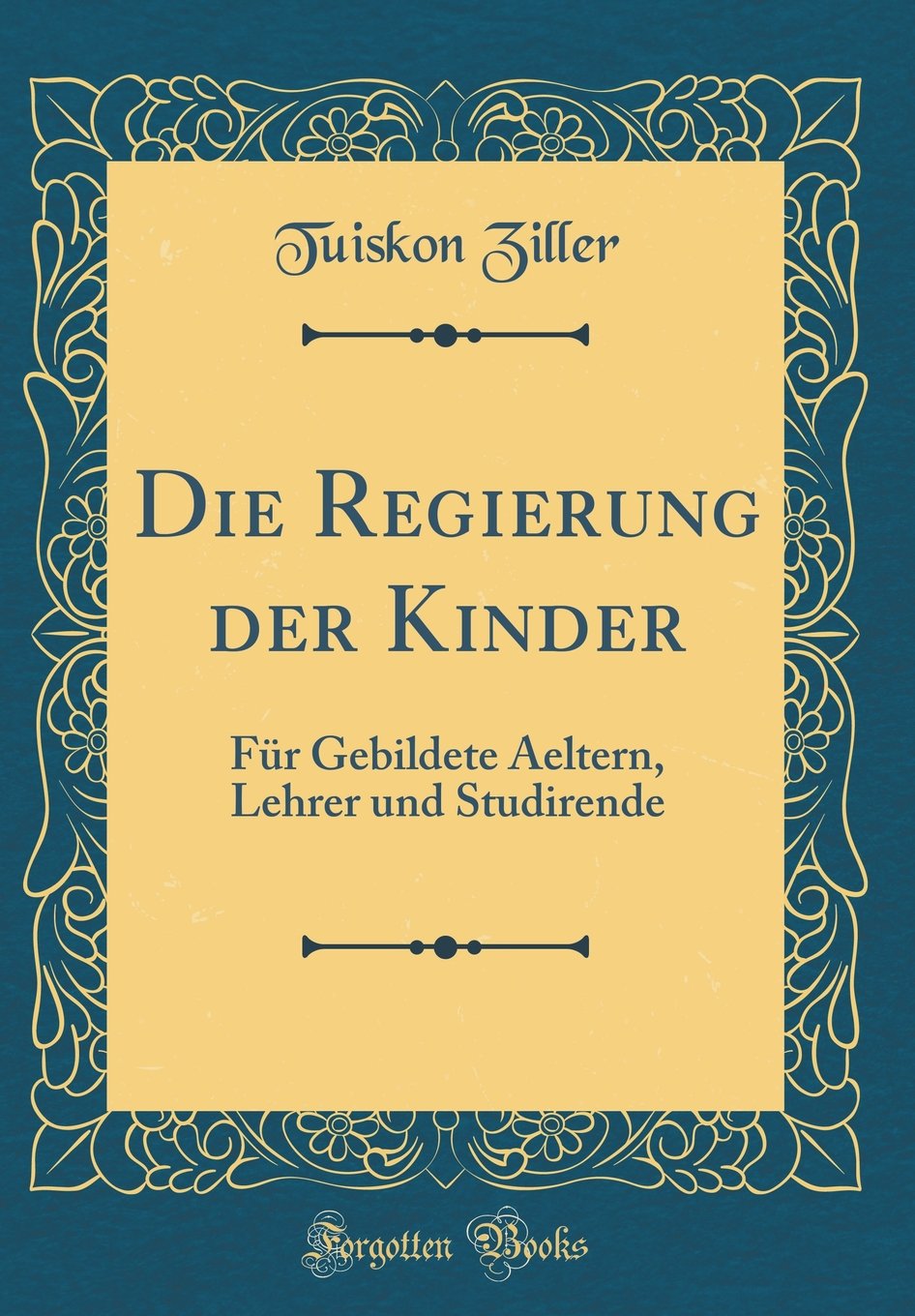 Die Regierung der Kinder: Für Gebildete Aeltern, Lehrer und Studirende (Classic Reprint) Leisure, Home & Garden