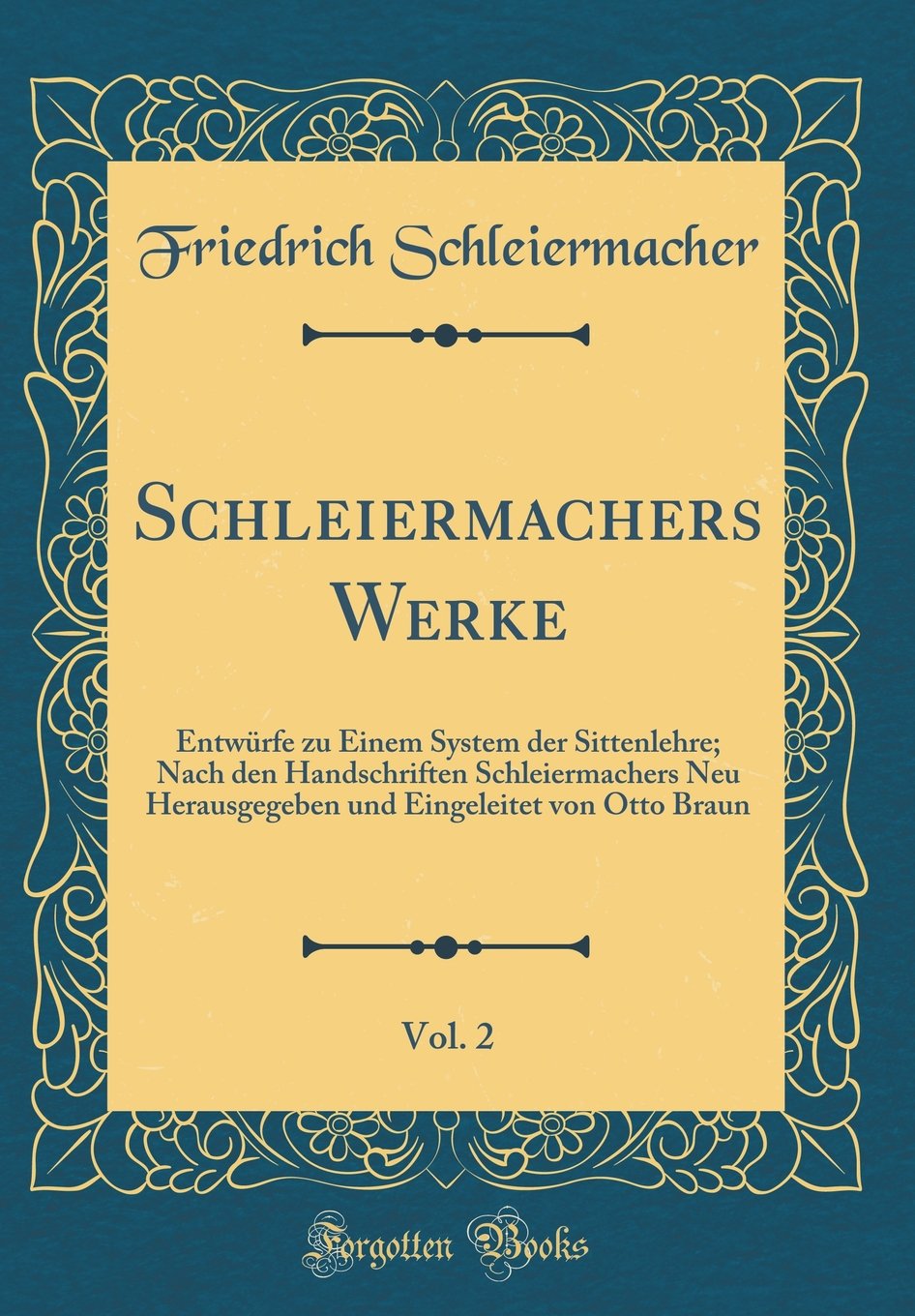 Schleiermachers Werke, Vol. 2: Entwürfe zu Einem System der Sittenlehre; Nach den Handschriften Schleiermachers Neu Herausgegeben und Eingeleitet von Otto Braun (Classic Reprint) Philosophy