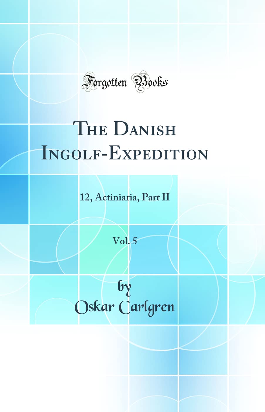 The Danish Ingolf-Expedition, Vol. 5: 12, Actiniaria, Part II (Classic Reprint) Business & Technology