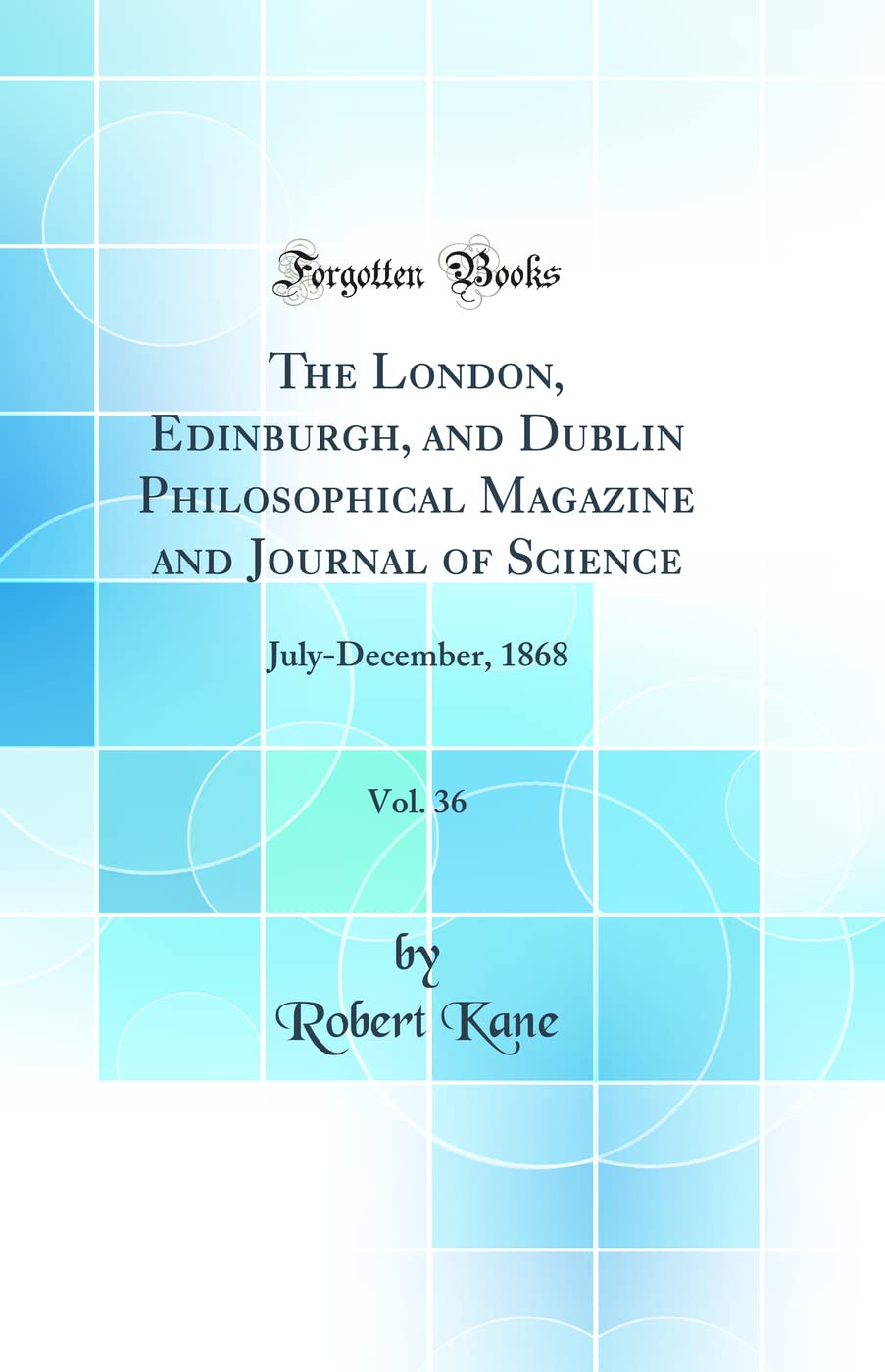 The London, Edinburgh, and Dublin Philosophical Magazine and Journal of Science, Vol. 36: July-December, 1868 (Classic Reprint) Business & Technology