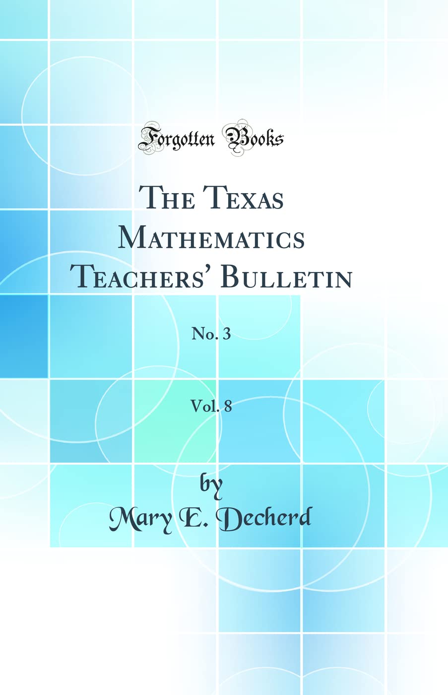 The Texas Mathematics Teachers' Bulletin, Vol. 8: No. 3 (Classic Reprint) Mathematics