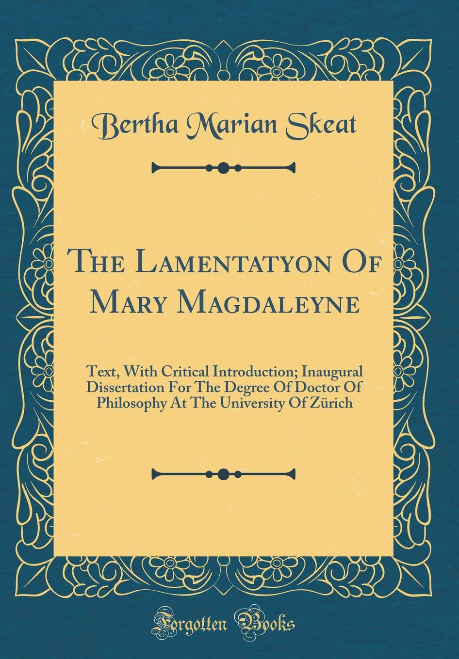 The Lamentatyon Of Mary Magdaleyne: Text, With Critical Introduction; Inaugural Dissertation For The Degree Of Doctor Of Philosophy At The University Of Zürich (Classic Reprint) Drama