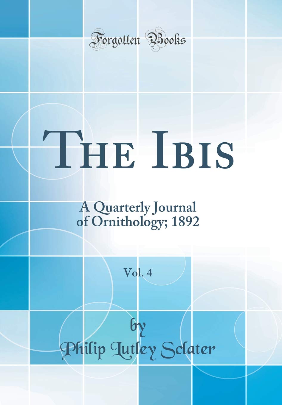 The Ibis, Vol. 4: A Quarterly Journal of Ornithology; 1892 (Classic Reprint) Business & Technology
