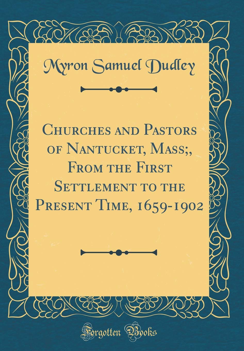 Churches and Pastors of Nantucket, Mass;, From the First Settlement to the Present Time, 1659-1902 (Classic Reprint) Reference Books