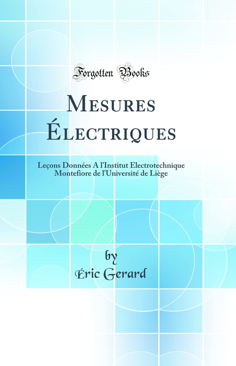 Mesures Électriques: Leçons Données A l'Institut Électrotechnique Montefiore de l'Université de Liège (Classic Reprint) Business & Technology