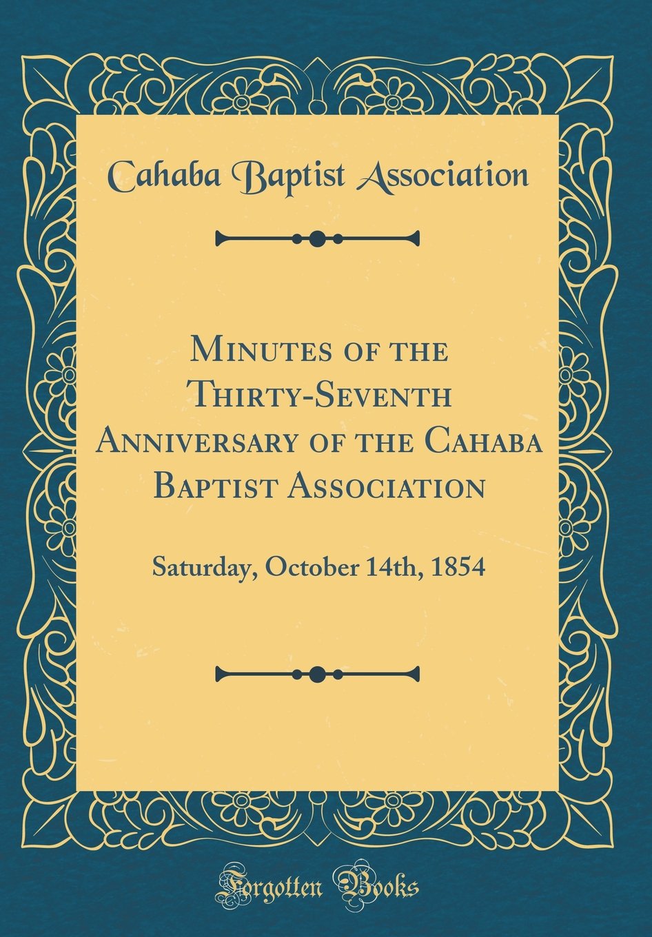 Minutes of the Thirty-Seventh Anniversary of the Cahaba Baptist Association: Saturday, October 14th, 1854 (Classic Reprint) Reference Books