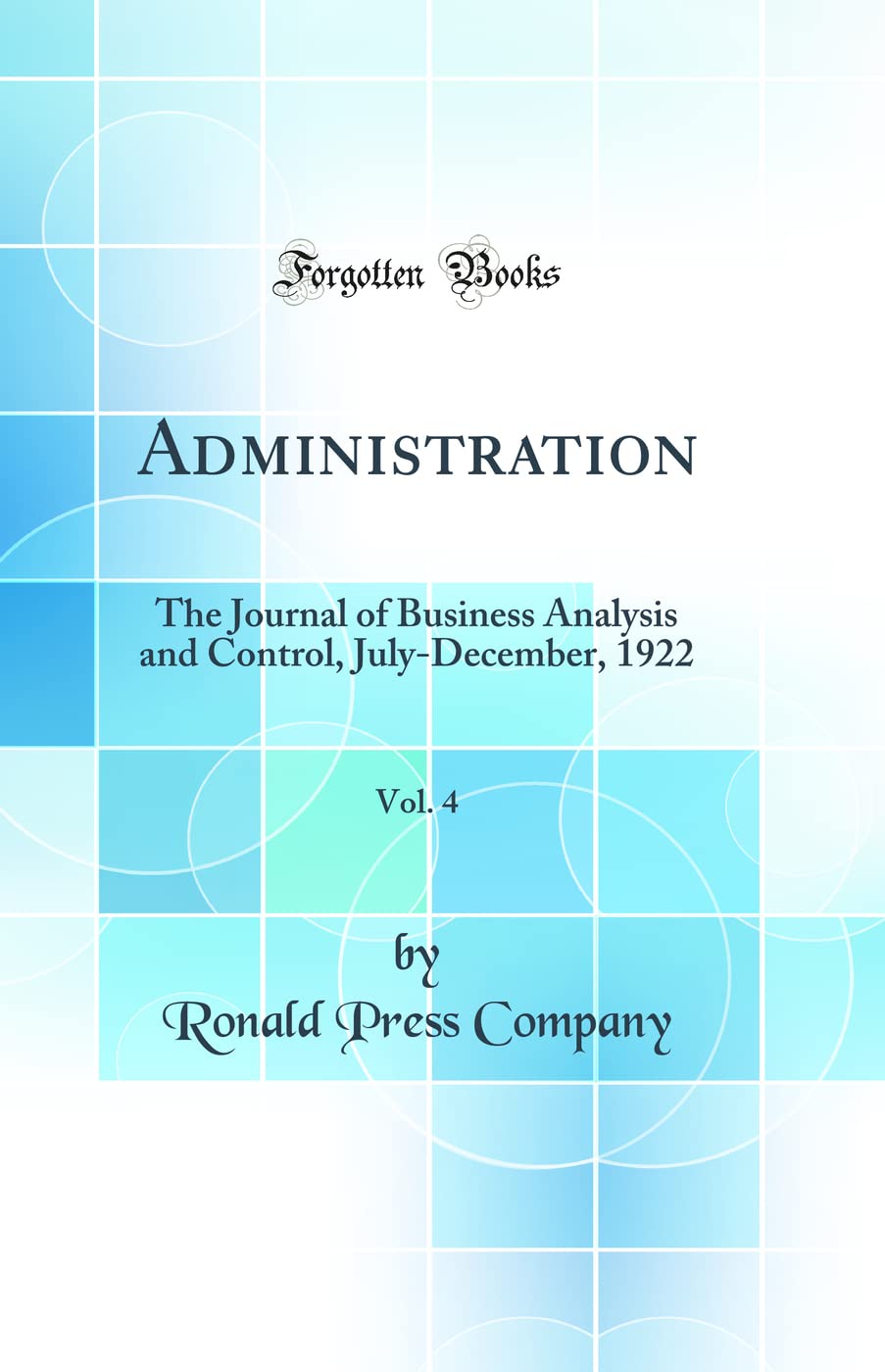 Administration, Vol. 4: The Journal of Business Analysis and Control, July-December, 1922 (Classic Reprint) Business, Finance & Career
