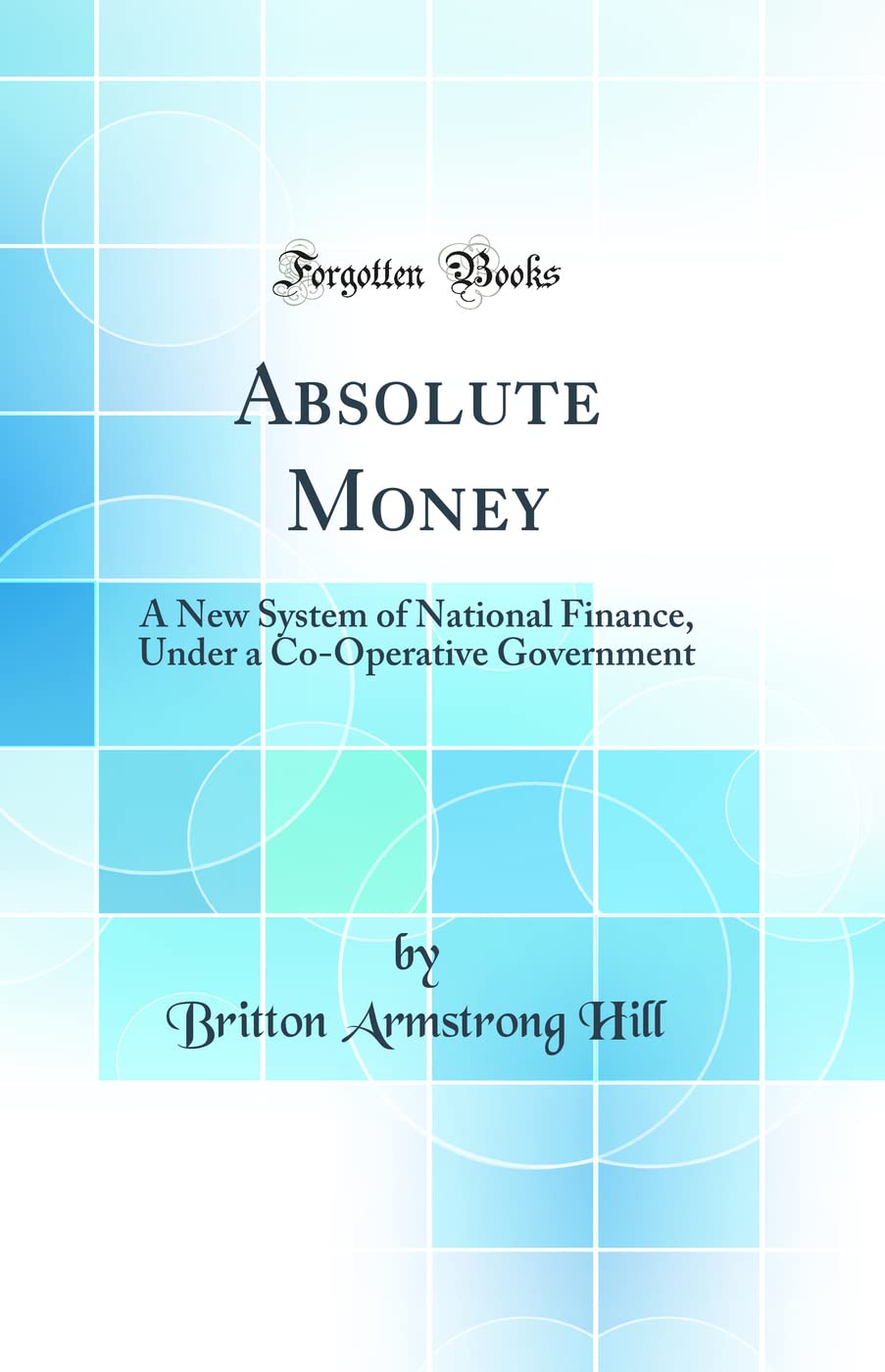 Absolute Money: A New System of National Finance, Under a Co-Operative Government (Classic Reprint) Contemporary literature