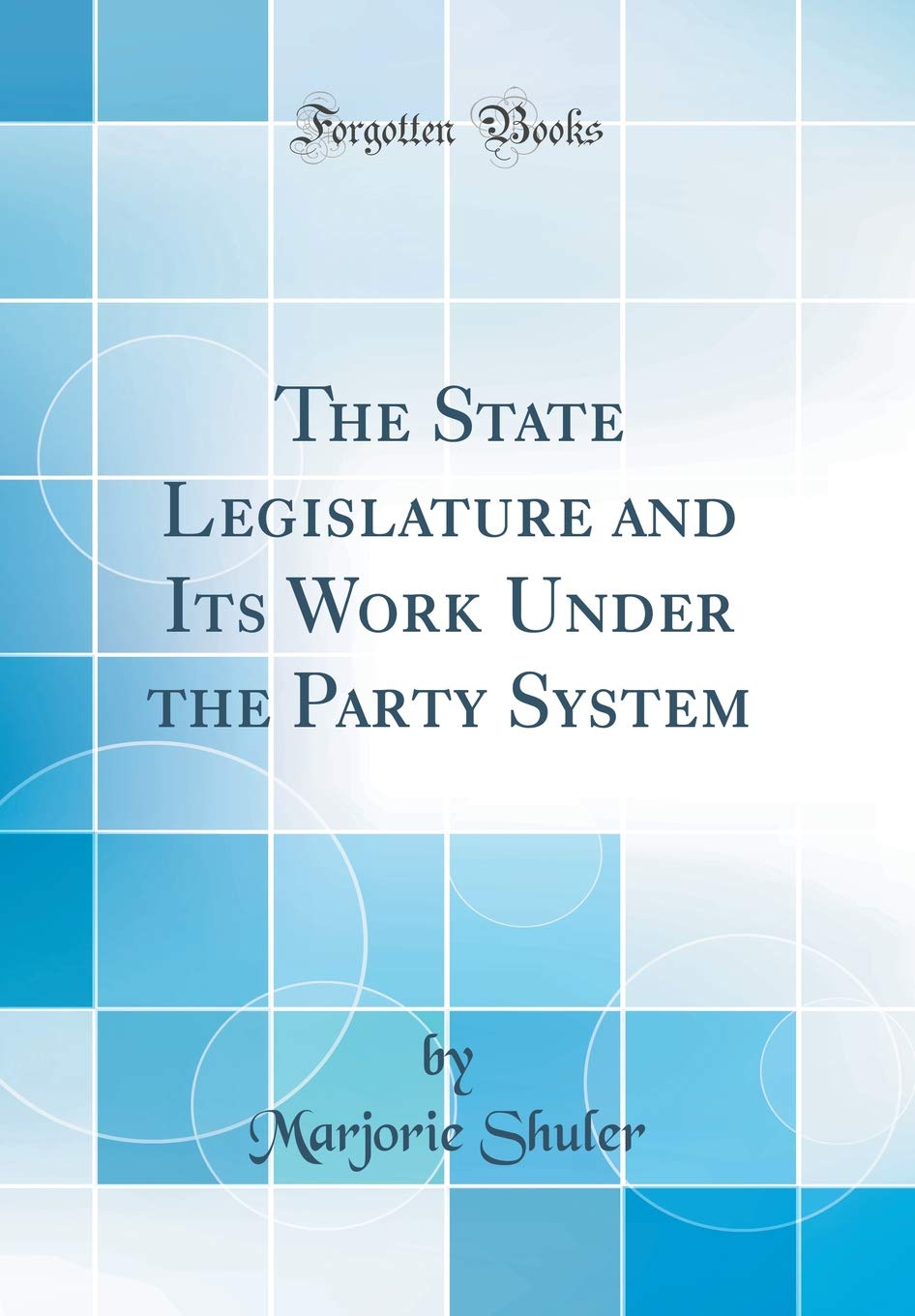 The State Legislature and Its Work Under the Party System (Classic Reprint) Social Sciences