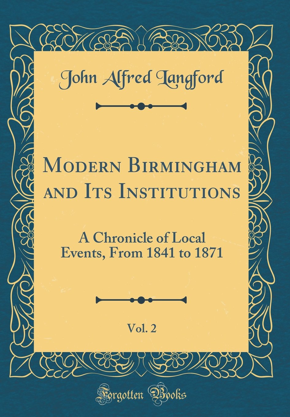Modern Birmingham and Its Institutions, Vol. 2: A Chronicle of Local Events, From 1841 to 1871 (Classic Reprint) Reference Books