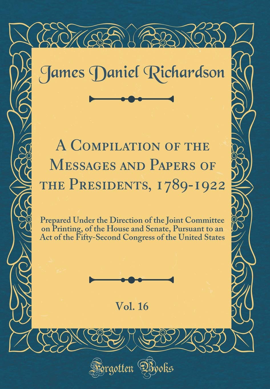 A Compilation of the Messages and Papers of the Presidents, 1789-1922, Vol. 16: Prepared Under the Direction of the Joint Committee on Printing, of ... Fifty-Second Congress of the United States Reference Books