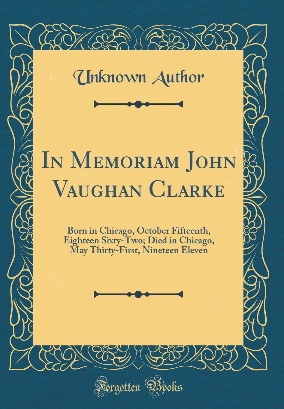In Memoriam John Vaughan Clarke: Born in Chicago, October Fifteenth, Eighteen Sixty-Two; Died in Chicago, May Thirty-First, Nineteen Eleven (Classic R Lifestyle