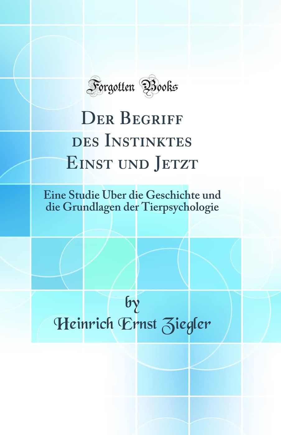 Der Begriff des Instinktes Einst und Jetzt: Eine Studie Über die Geschichte und die Grundlagen der Tierpsychologie (Classic Reprint) Contemporary literature