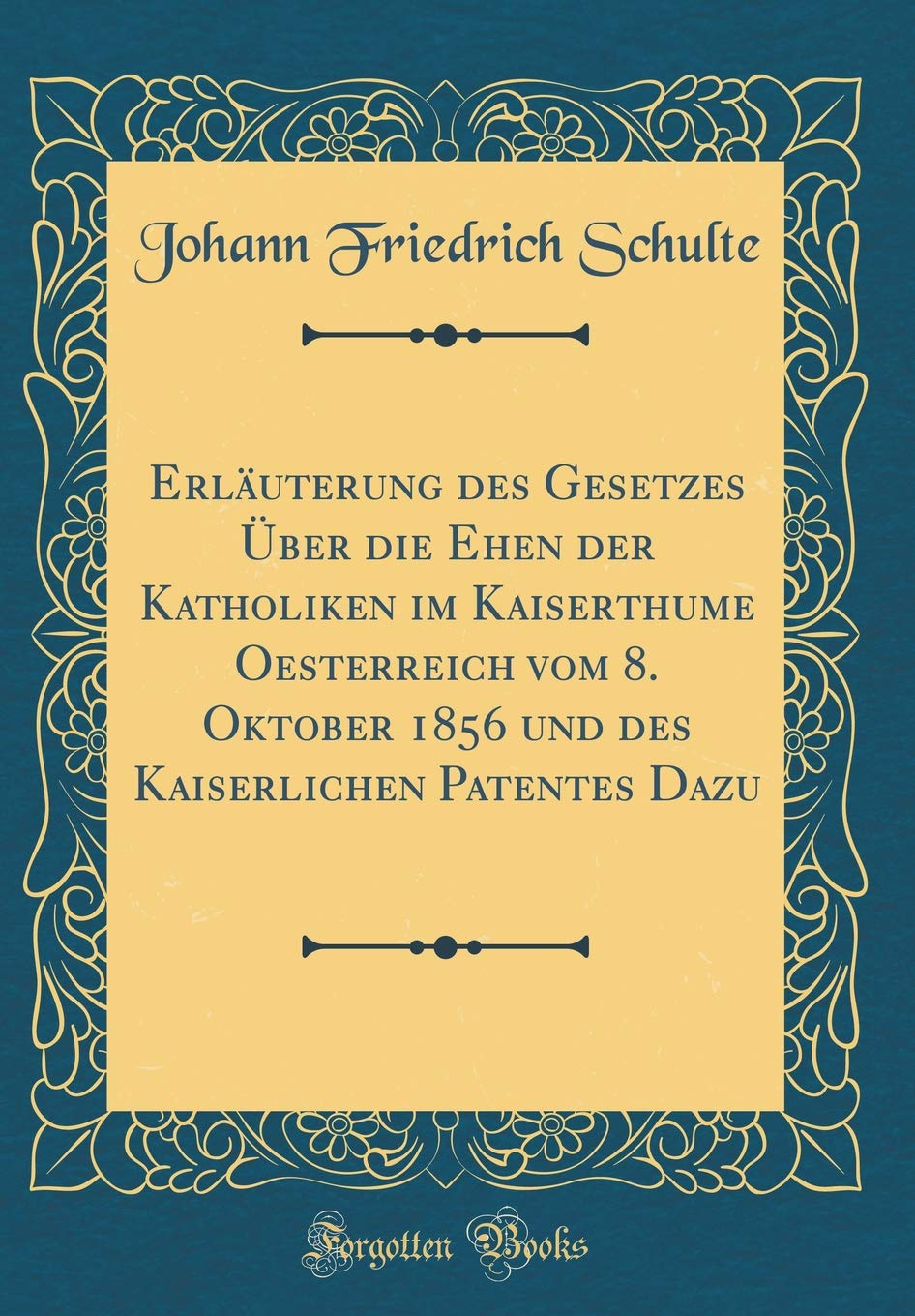 Erläuterung des Gesetzes Über die Ehen der Katholiken im Kaiserthume Oesterreich vom 8. Oktober 1856 und des Kaiserlichen Patentes Dazu (Classic Reprint) Film, Art & Culture