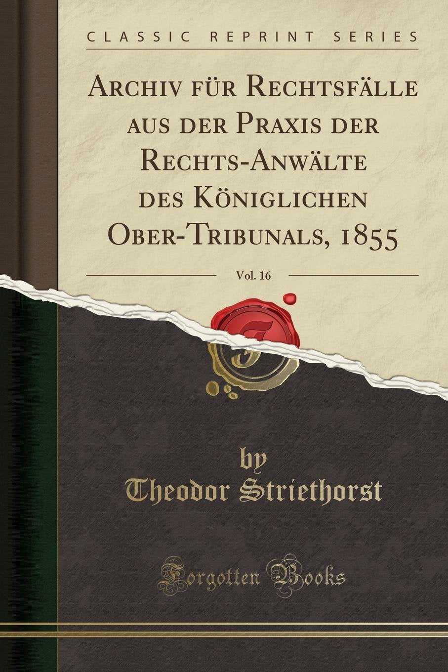 Archiv f¿r Rechtsf¿e aus der Praxis der Rechts-Anw¿e des K¿niglichen Ober-Tribunals, 1855, Vol. 16 (Classic Reprint) Social Sciences