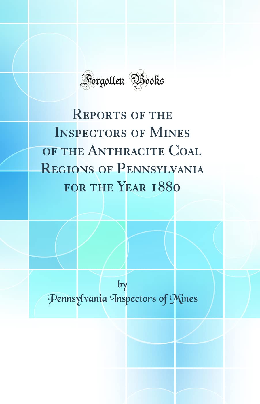 Reports of the Inspectors of Mines of the Anthracite Coal Regions of Pennsylvania for the Year 1880 (Classic Reprint) Media & Communication