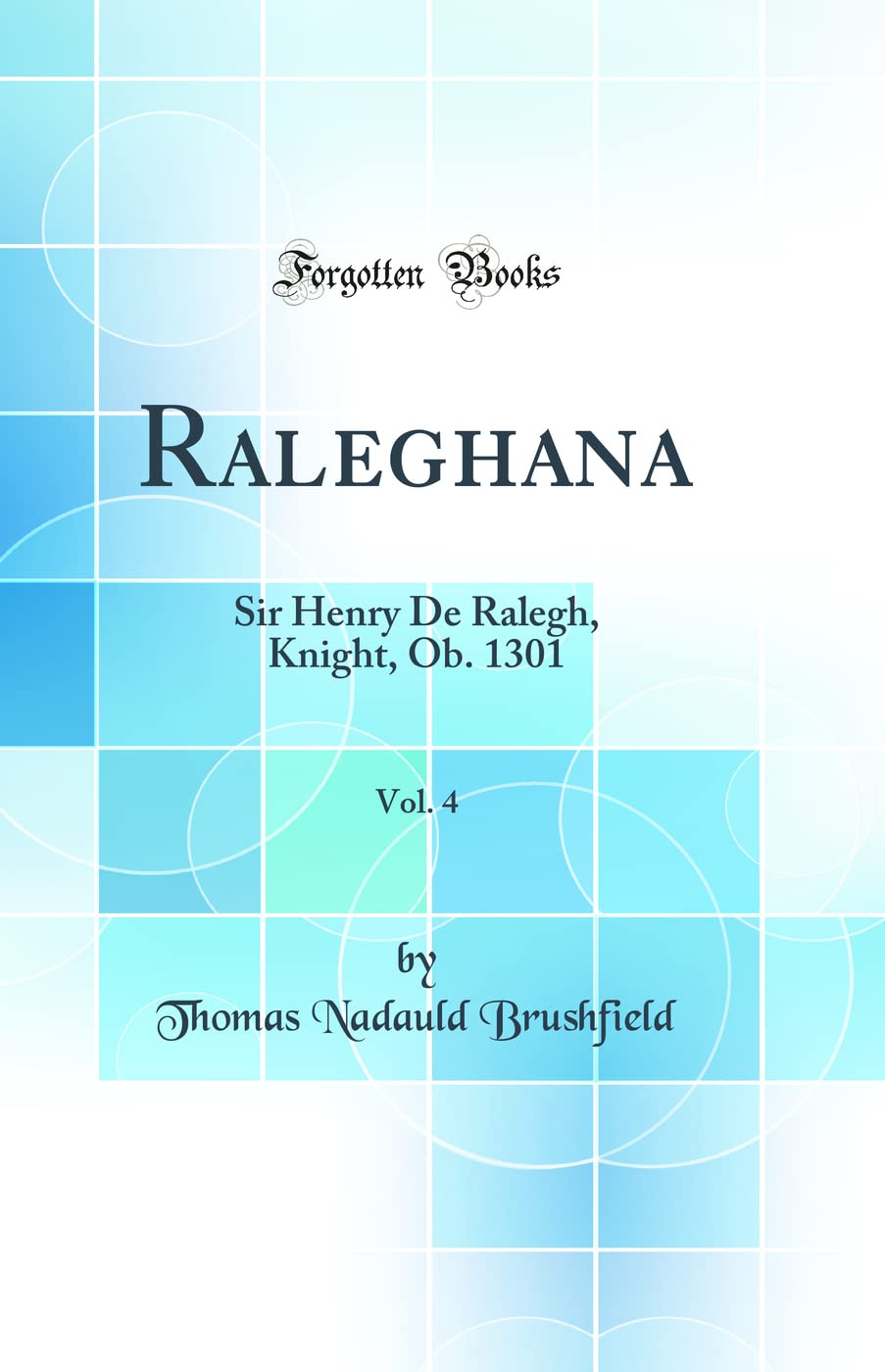 Raleghana, Vol. 4: Sir Henry De Ralegh, Knight, Ob. 1301 (Classic Reprint) Social Sciences