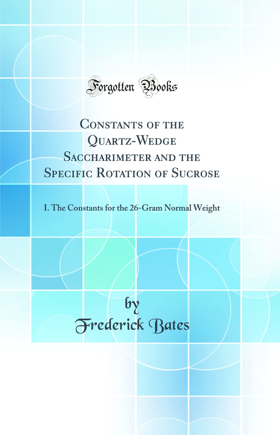 Constants of the Quartz-Wedge Saccharimeter and the Specific Rotation of Sucrose: I. The Constants for the 26-Gram Normal Weight (Classic Reprint) Natural Sciences
