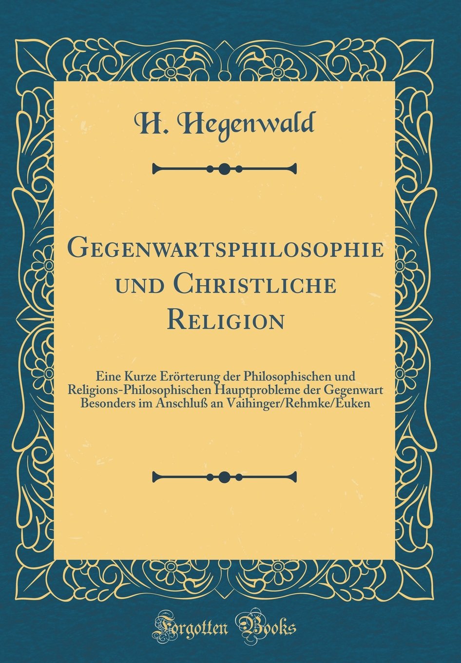 Gegenwartsphilosophie und Christliche Religion: Eine Kurze Erörterung der Philosophischen und Religions-Philosophischen Hauptprobleme der Gegenwart ... an Vaihinger/Rehmke/Euken (Classic Reprint) Philosophy