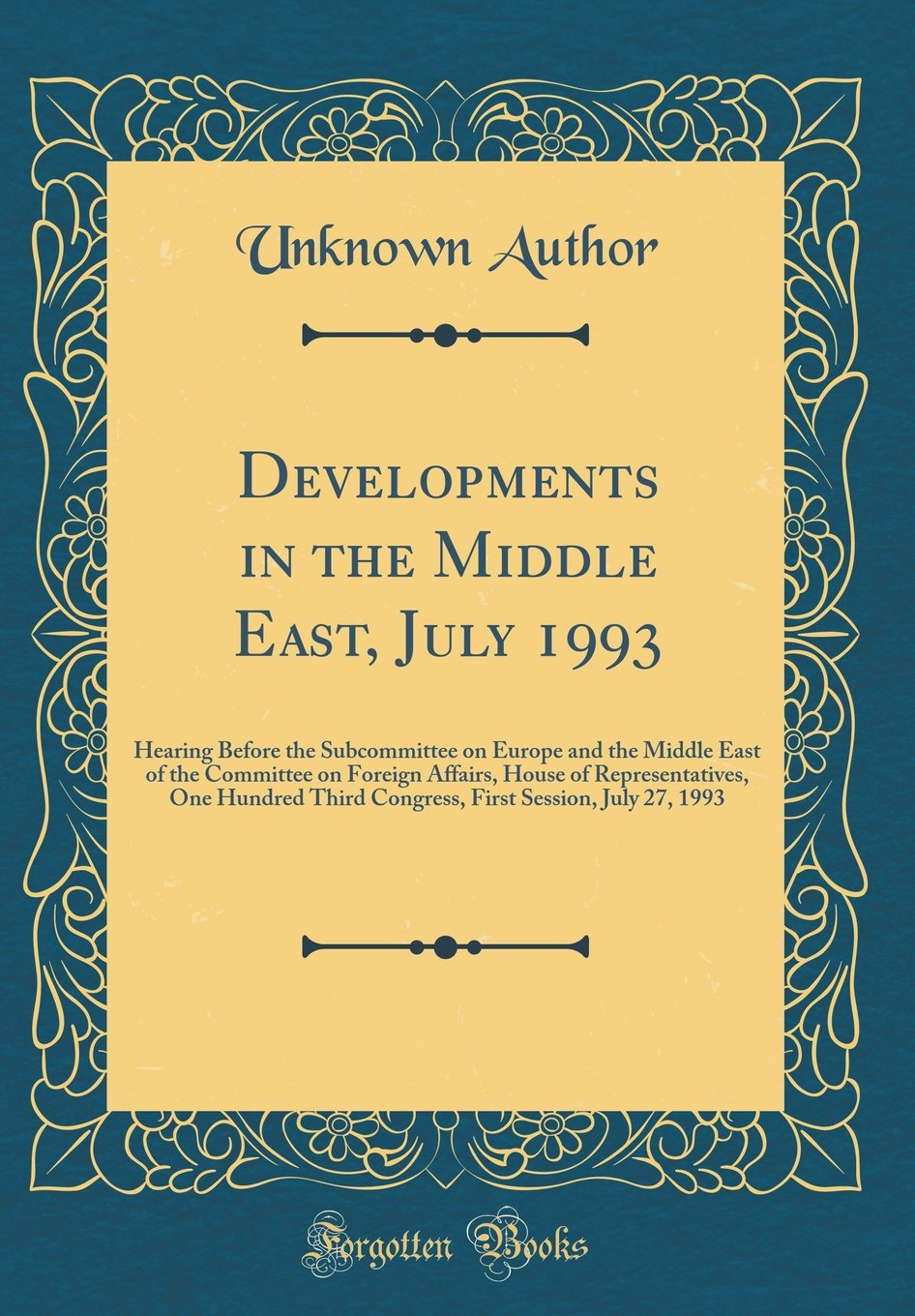 Developments in the Middle East, July 1993: Hearing Before the Subcommittee on Europe and the Middle East of the Committee on Foreign Affairs, House ... Session, July 27, 1993 (Classic Reprint) Reference Books