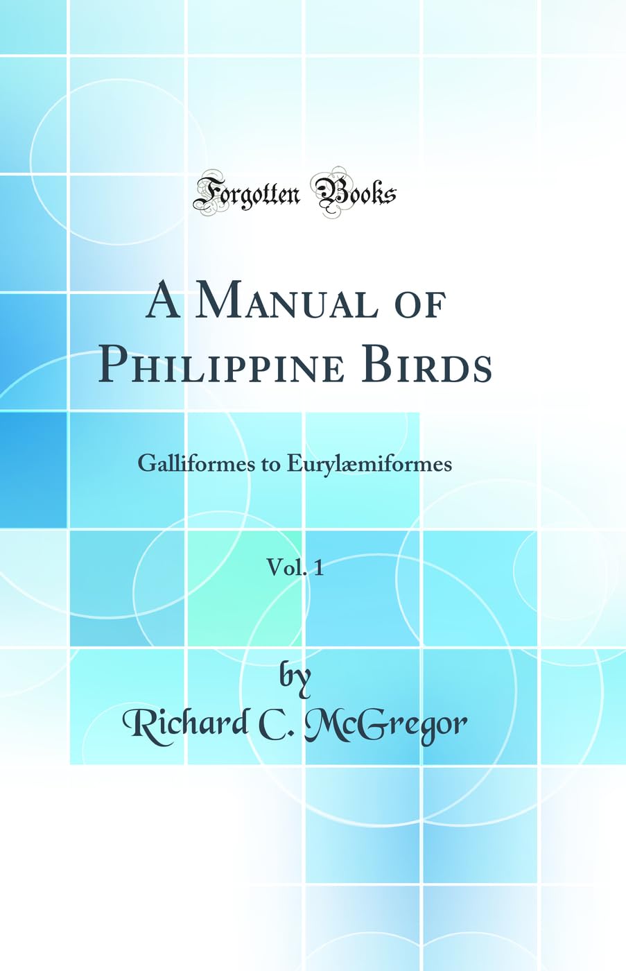 A Manual of Philippine Birds, Vol. 1: Galliformes to Eurylæmiformes (Classic Reprint) Business & Technology