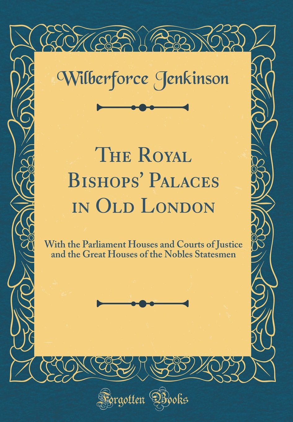 The Royal Bishops' Palaces in Old London: With the Parliament Houses and Courts of Justice and the Great Houses of the Nobles Statesmen (Classic Reprint) Film, Art & Culture