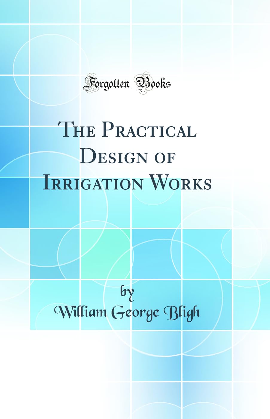 The Practical Design of Irrigation Works (Classic Reprint) Media & Communication
