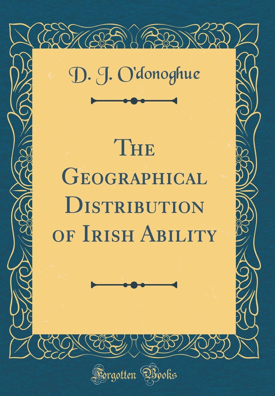 The Geographical Distribution of Irish Ability (Classic Reprint) Politics & Society