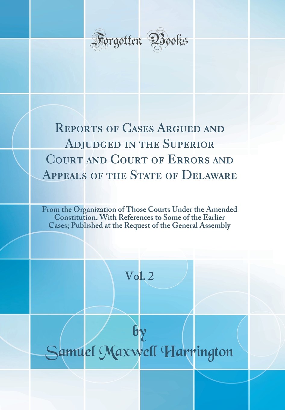 Reports of Cases Argued and Adjudged in the Superior Court and Court of Errors and Appeals of the State of Delaware, Vol. 2: From the Organization of ... to Some of the Earlier Cases; Published at t Law