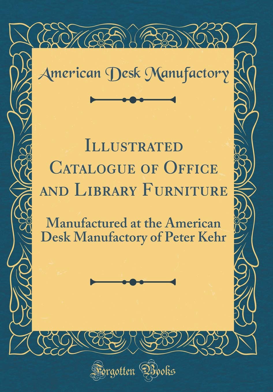 Illustrated Catalogue of Office and Library Furniture: Manufactured at the American Desk Manufactory of Peter Kehr (Classic Reprint) Hobbies & Crafts
