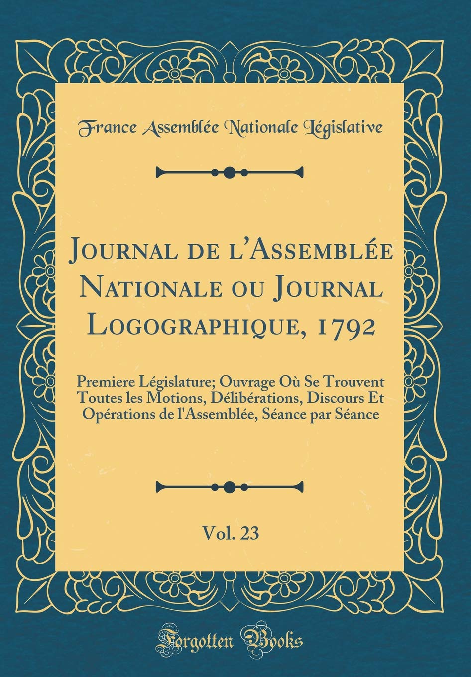 Journal de l'Assemblée Nationale ou Journal Logographique, 1792, Vol. 23: Premiere Législature; Ouvrage Où Se Trouvent Toutes les Motions, ... Séance par Séance (Classic Reprint) Reference Books