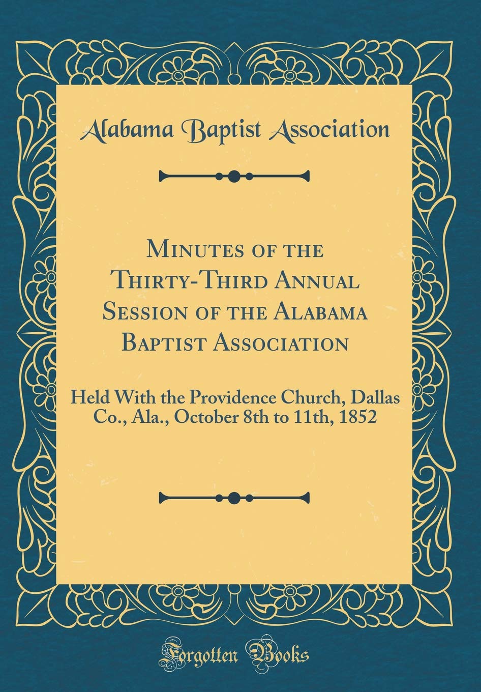 Minutes of the Thirty-Third Annual Session of the Alabama Baptist Association: Held With the Providence Church, Dallas Co., Ala., October 8th to 11th, 1852 (Classic Reprint) Reference Books
