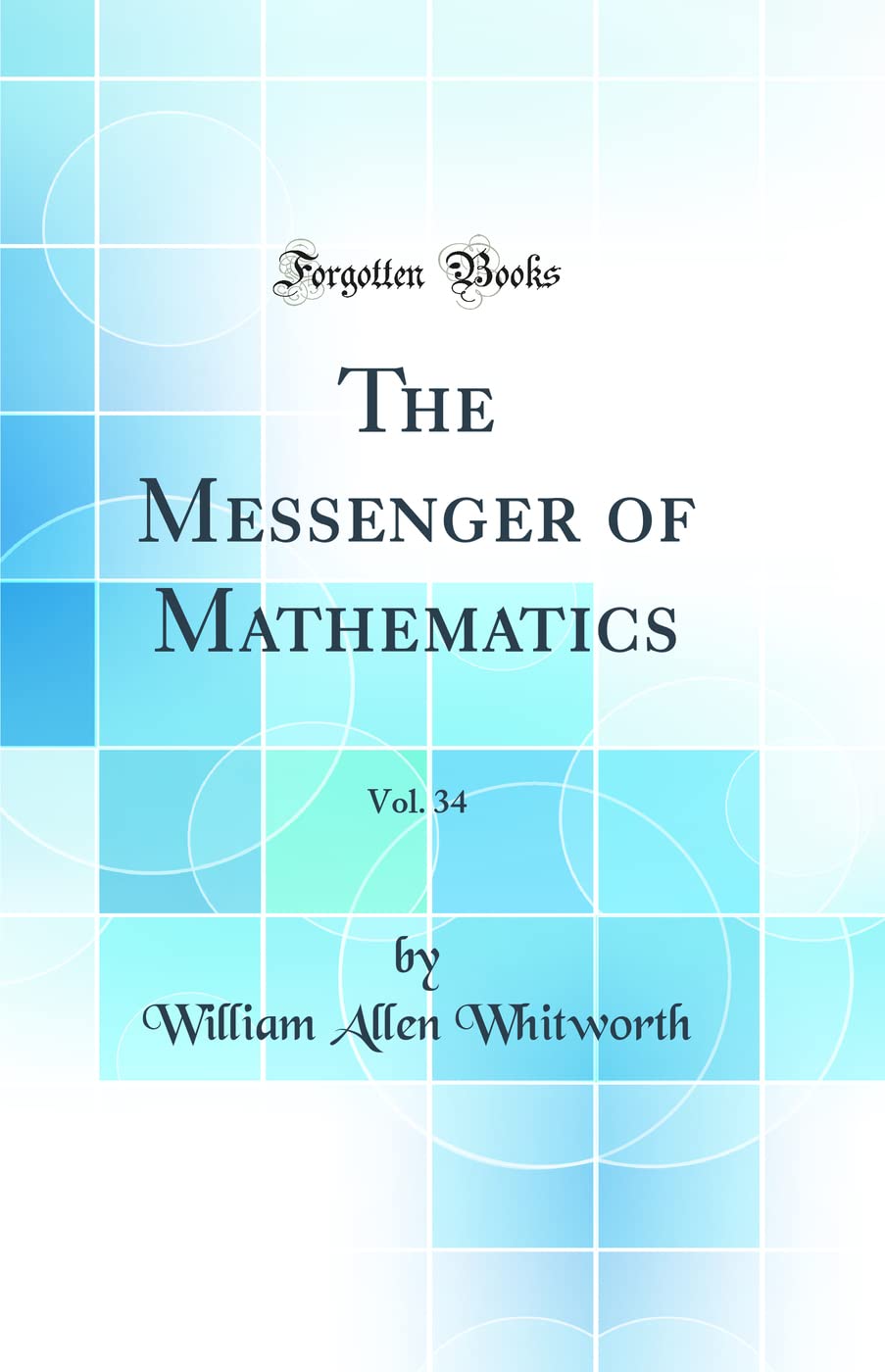 The Messenger of Mathematics, Vol. 34 (Classic Reprint) Mathematics