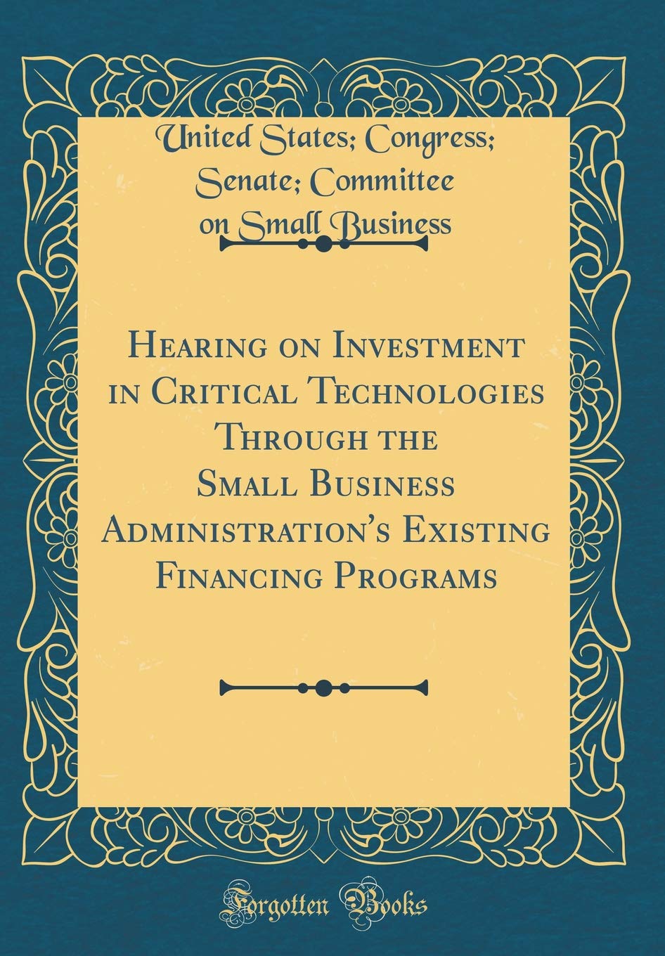 Hearing on Investment in Critical Technologies Through the Small Business Administration's Existing Financing Programs (Classic Reprint) Reference Books