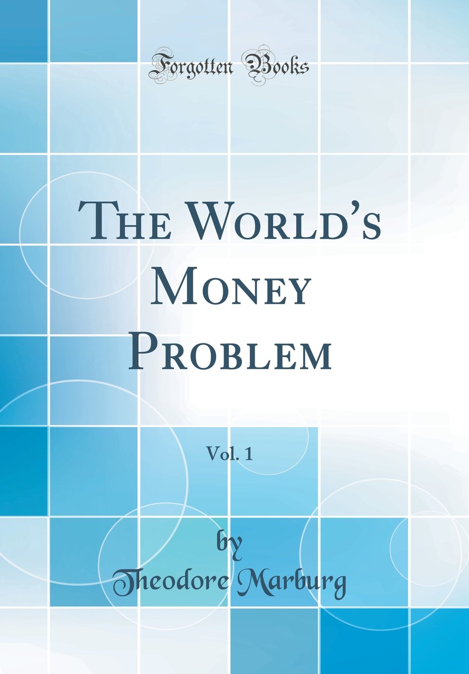 The World's Money Problem, Vol. 1 (Classic Reprint) Business, Finance & Career