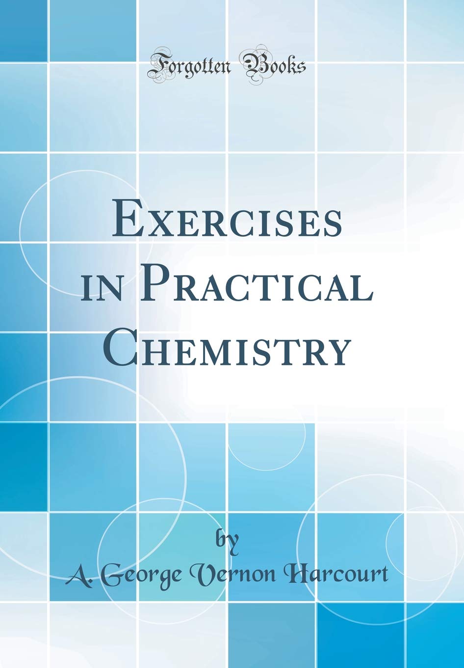 Exercises in Practical Chemistry (Classic Reprint) Natural Sciences