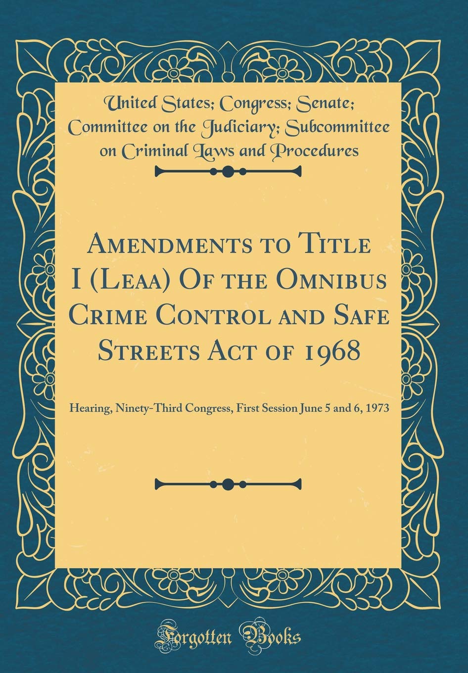 Amendments to Title I (Leaa) Of the Omnibus Crime Control and Safe Streets Act of 1968: Hearing, Ninety-Third Congress, First Session June 5 and 6, 1973 (Classic Reprint) Reference Books