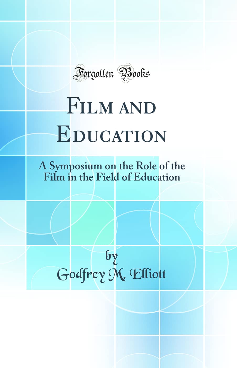 Film and Education: A Symposium on the Role of the Film in the Field of Education (Classic Reprint) General education