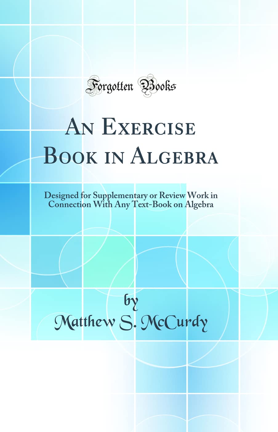 An Exercise Book in Algebra: Designed for Supplementary or Review Work in Connection With Any Text-Book on Algebra (Classic Reprint) Mathematics