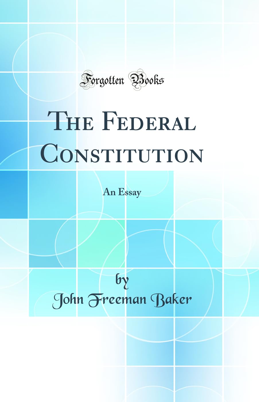 The Federal Constitution: An Essay (Classic Reprint) Law